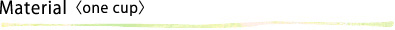 Material〈one cup〉