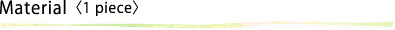 Materials〈1 piece〉